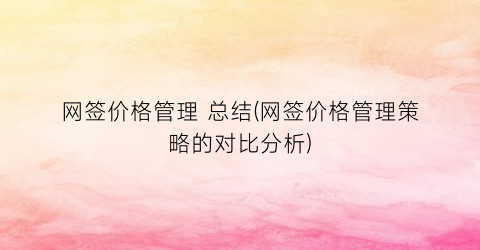 网签价格管理 总结(网签价格管理策略的对比分析)